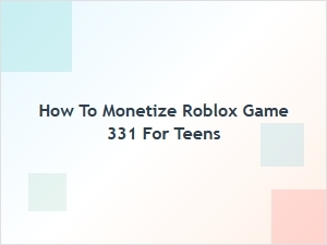How Teens Can Monetize Their Roblox Game 331 Effectively